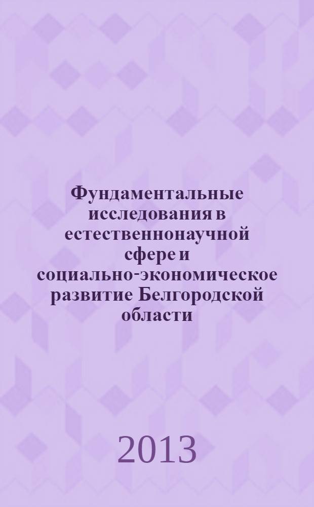 Фундаментальные исследования в естественнонаучной сфере и социально-экономическое развитие Белгородской области : научно-практическая конференция, 12 октября 2013, Белгород сборник докладов. Ч. 2