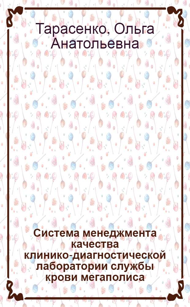 Система менеджмента качества клинико-диагностической лаборатории службы крови мегаполиса : автореферат диссертации на соискание ученой степени д. м. н. : специальность 14.02.03 <Общ. здоров. и здравоохр.> : специальность 14.03.10 <Клинич. лаборат. диагност.>