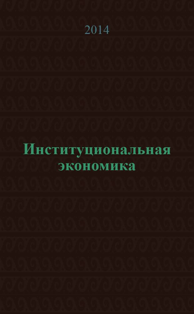 Институциональная экономика : учебник для академического бакалавриата : для студентов высших учебных заведений, обучающихся по экономическим направлениям и специальностям : академический курс