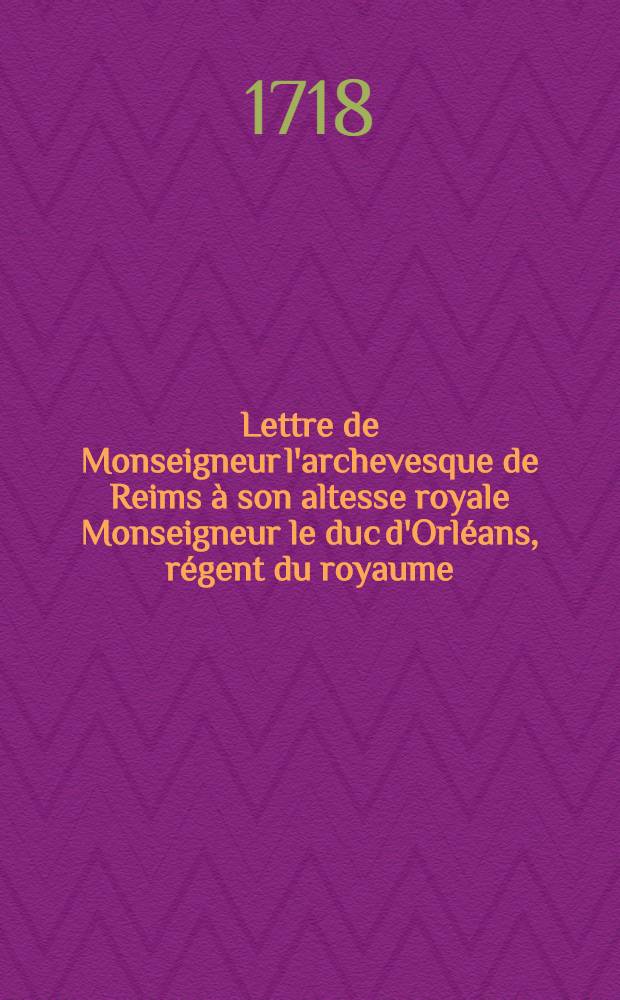 Lettre de Monseigneur l'archevesque de Reims à son altesse royale Monseigneur le duc d'Orléans, régent du royaume