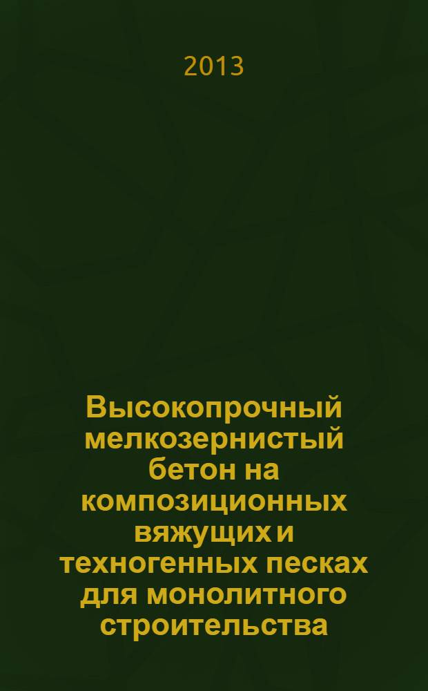 Высокопрочный мелкозернистый бетон на композиционных вяжущих и техногенных песках для монолитного строительства : монография