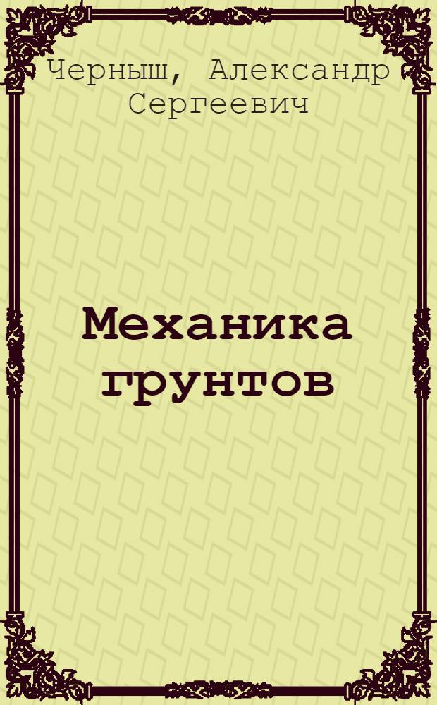 Механика грунтов : учебное пособие для студентов очной и заочной форм обучения направлений бакалавриата 270800 - Строительство, 280100 - Природообустройство и водопользование и специальностей 271101 - Строительство уникальных зданий и сооружений, 271501 - Строительство железных дорог, мостов и транспортных тоннелей