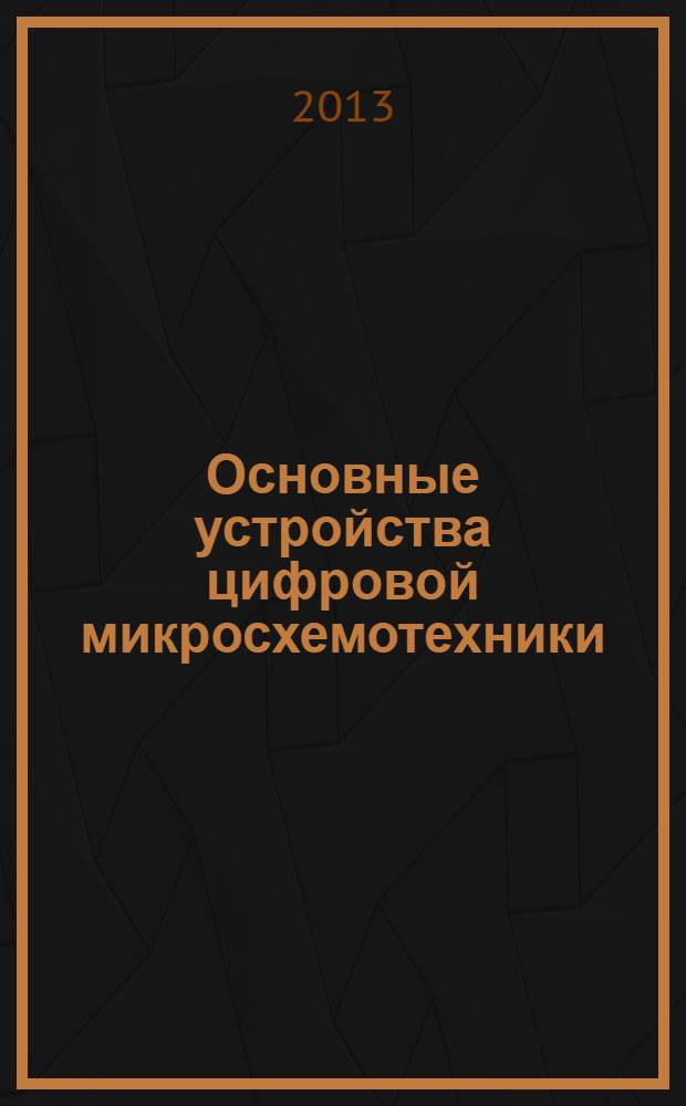 Основные устройства цифровой микросхемотехники : учебное пособие [для студентов старших курсов факультетов ЭКТ и ЭТМО]. Ч. 1