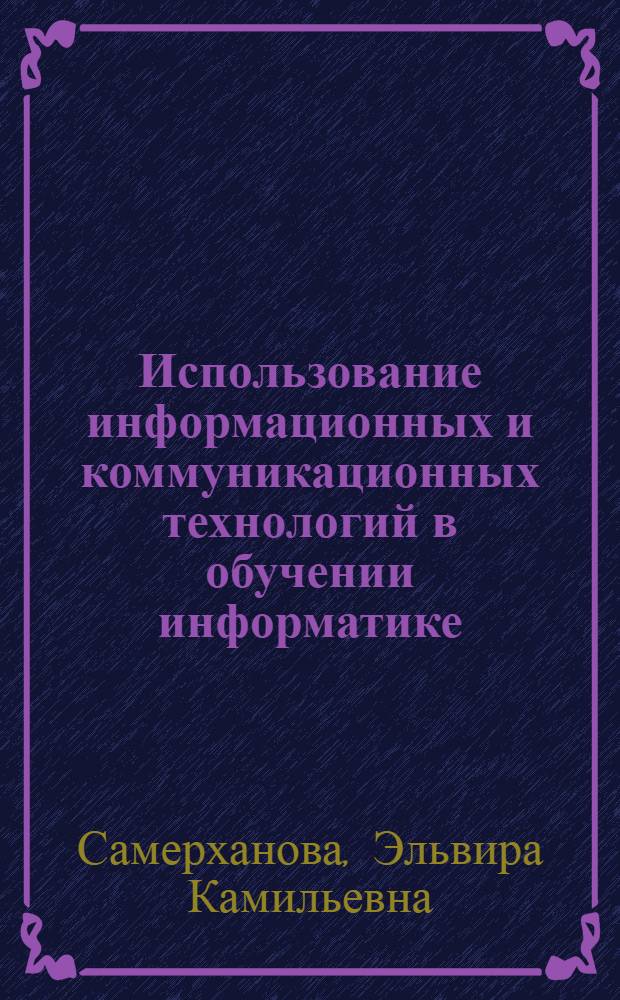Использование информационных и коммуникационных технологий в обучении информатике : электронное учебное издание комбинированного распространения : учебное пособие