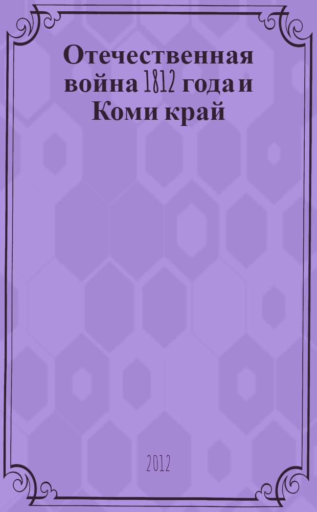 Отечественная война 1812 года и Коми край : архивные документы. Публикации