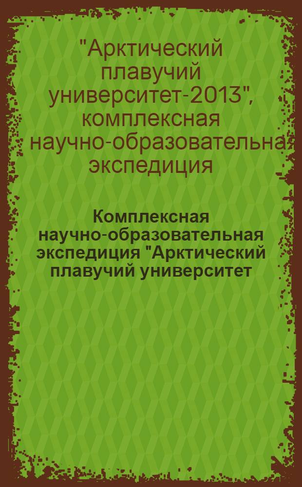 Комплексная научно-образовательная экспедиция "Арктический плавучий университет - 2013" : материалы экспедиции : в 2 ч