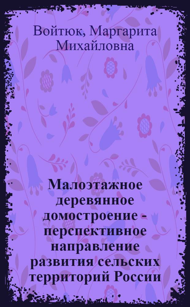 Малоэтажное деревянное домостроение - перспективное направление развития сельских территорий России : научное издание