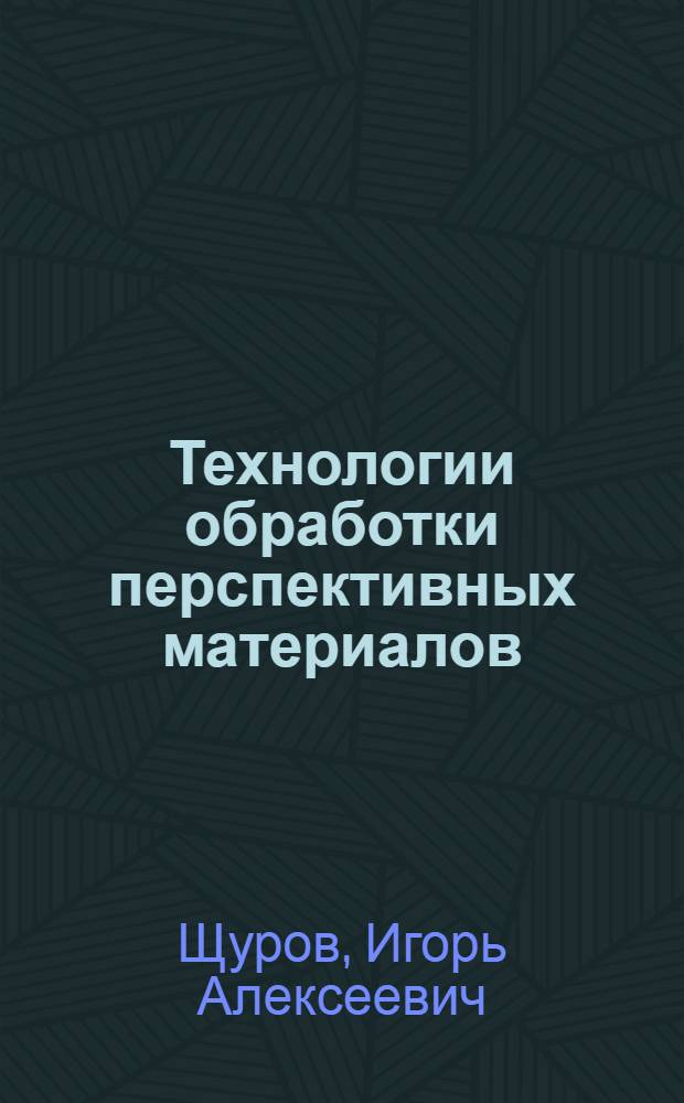 Технологии обработки перспективных материалов : конспект лекций
