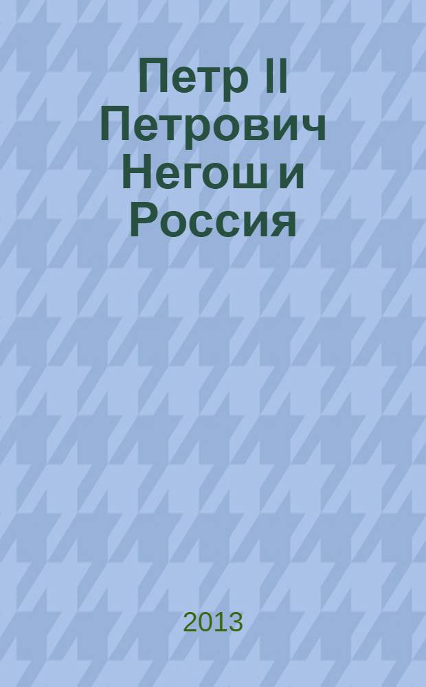 Петр II Петрович Негош и Россия : русско-черногорские отношения в 1830-1850-е гг. : документы