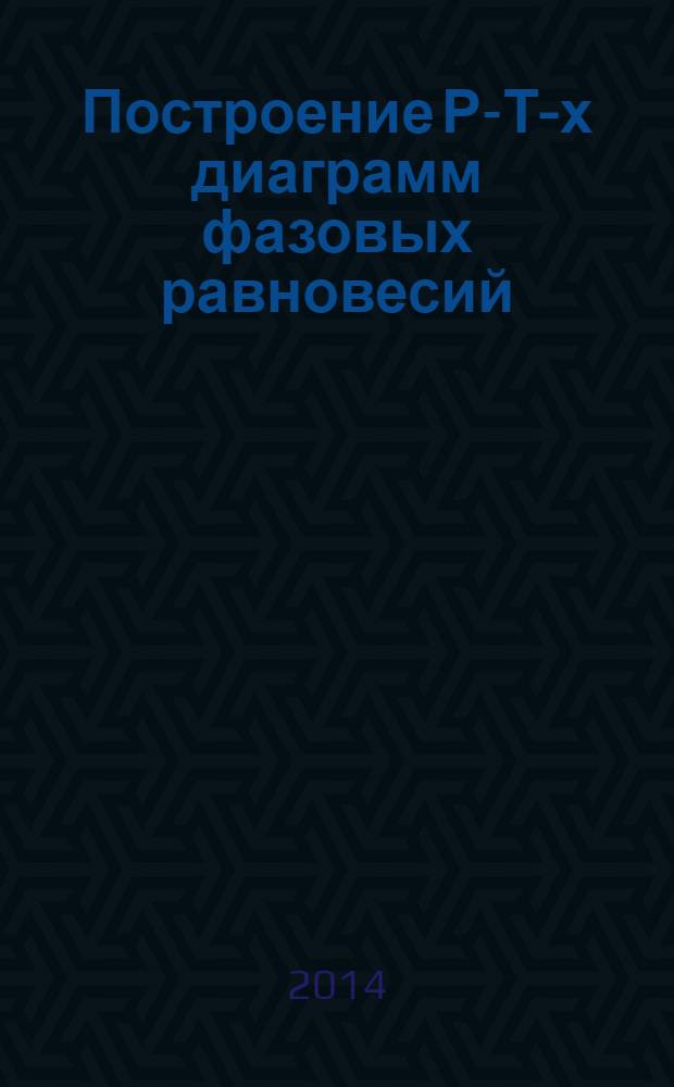 Построение Р-Т-х диаграмм фазовых равновесий : задачник : учебное пособие