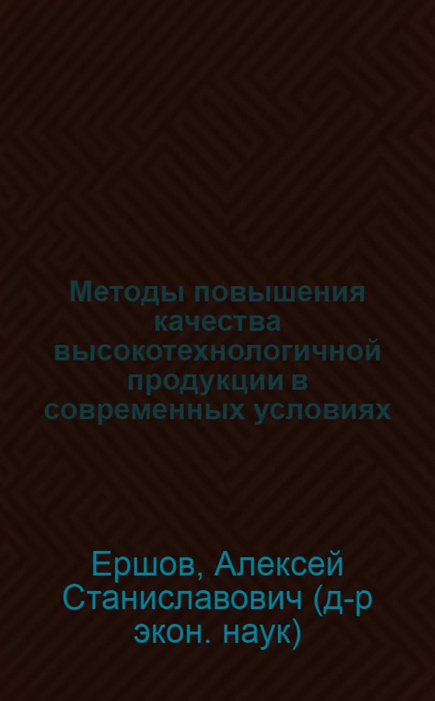 Методы повышения качества высокотехнологичной продукции в современных условиях : монография