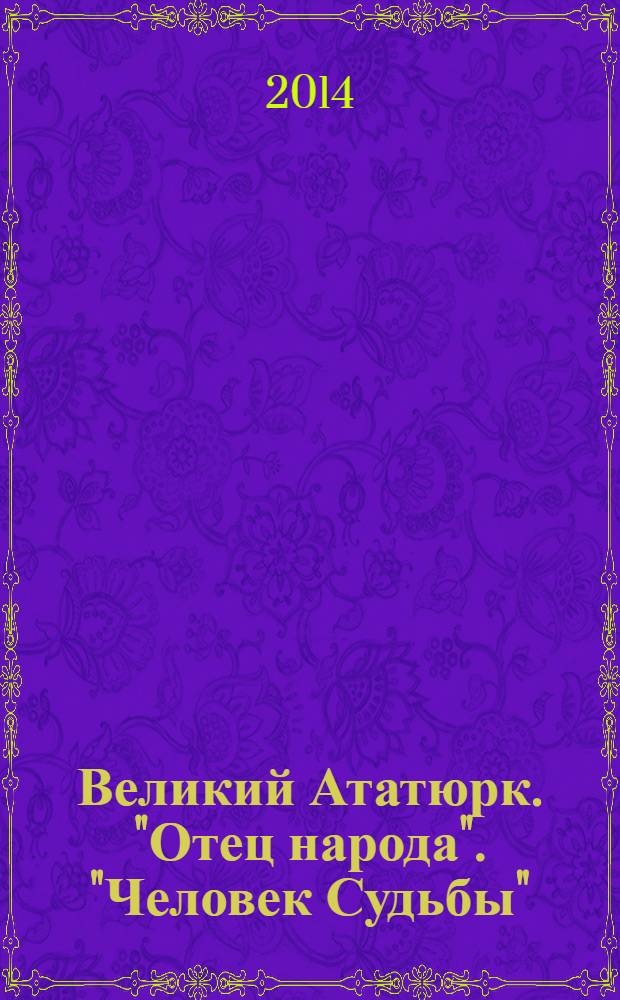 Великий Ататюрк. "Отец народа". "Человек Судьбы"