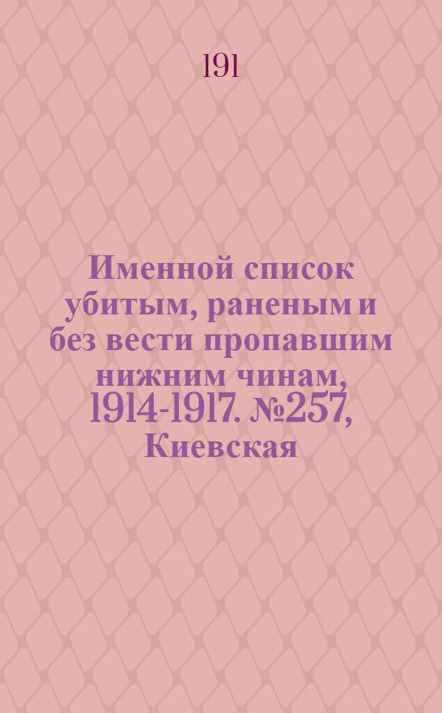 Именной список убитым, раненым и без вести пропавшим нижним чинам, [1914-1917]. № 257, Киевская, Ковенская и Полтавская губернии