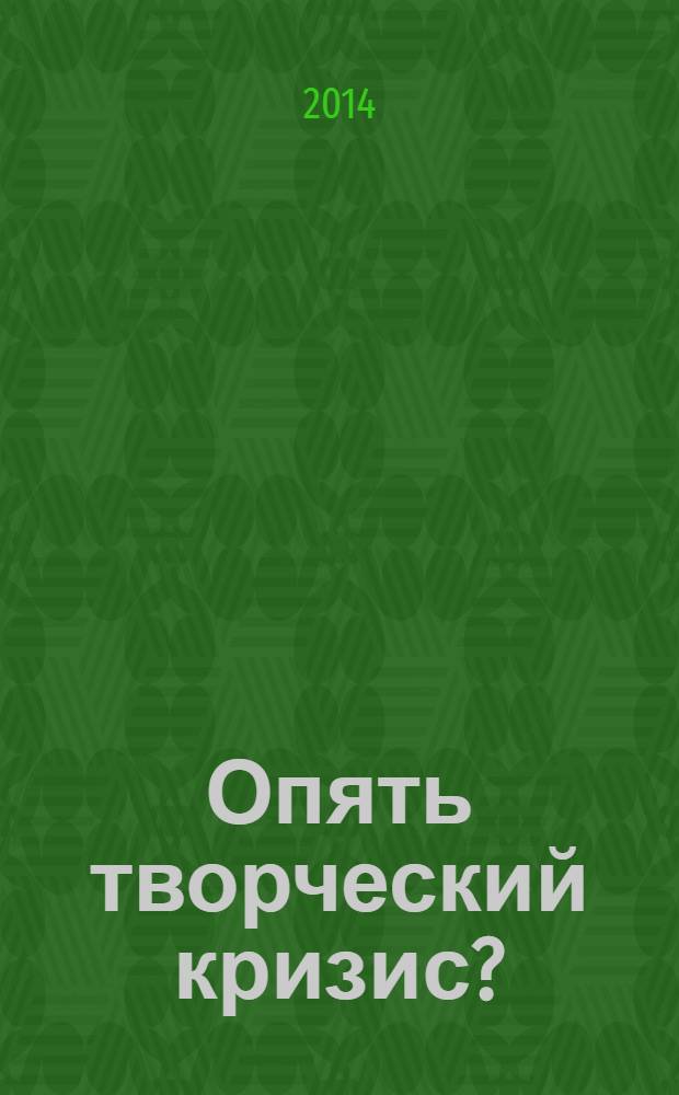 Опять творческий кризис? : 90 проверенных способов преодолеть кризис и снова найти вдохновение : сборник старей