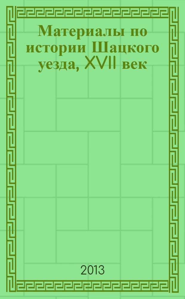 Материалы по истории Шацкого уезда, XVII век : сборник документов