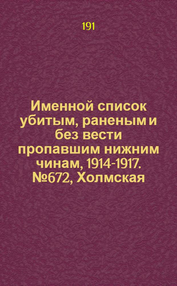 Именной список убитым, раненым и без вести пропавшим нижним чинам, [1914-1917]. № 672, Холмская, Черниговская, Эстляндская и Ярославская губернии