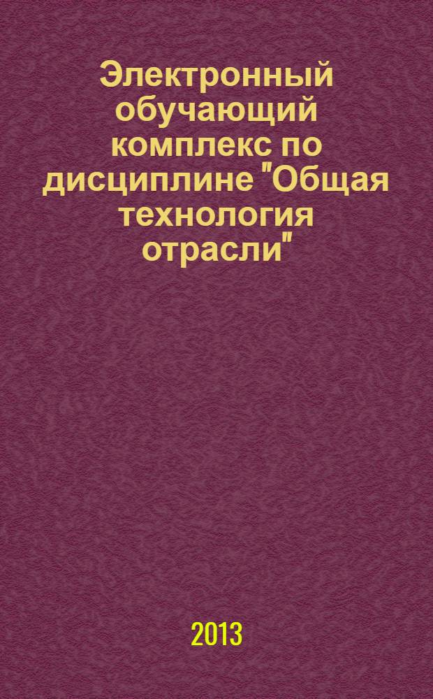 Электронный обучающий комплекс по дисциплине "Общая технология отрасли" : для направления 260200.62 – Продукты питания животного происхождения