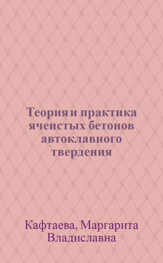 Теория и практика ячеистых бетонов автоклавного твердения : монография