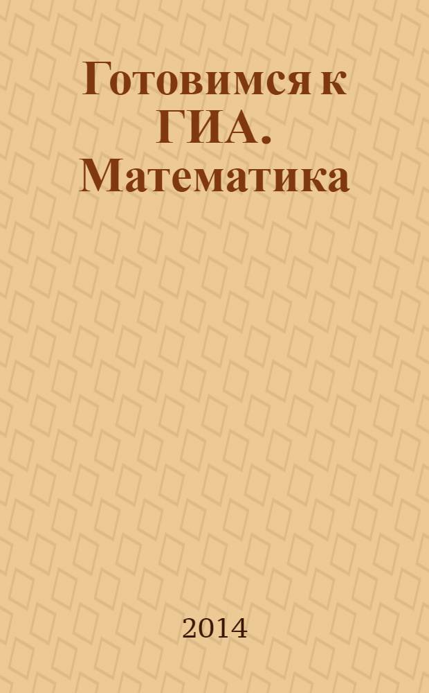 Готовимся к ГИА. Математика : диагностические работы в форме ГИА 2014 : 12+