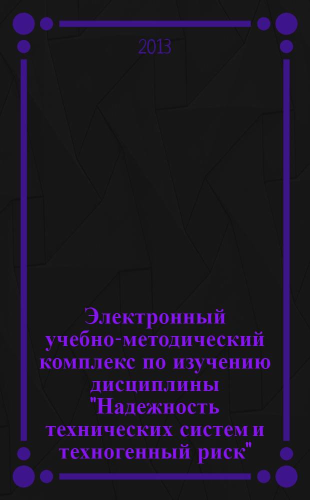 Электронный учебно-методический комплекс по изучению дисциплины "Надежность технических систем и техногенный риск"