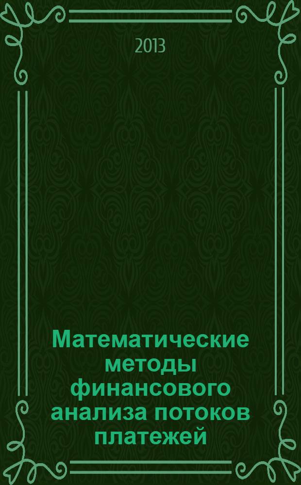 Математические методы финансового анализа потоков платежей: учебное пособие; для подготовки бакалавров по направлению "Менеджмент" - 080200, профиль "Аналитическое обеспечение управленческих решений" / Е.А. Деева, В.В. Капитоненко; М-во образования и науки Рос. Федерации, Федер. гос. бюджет. образоват. учреждение высш. проф. образования "Гос. ун-т упр.", Ин-т информ. систем упр