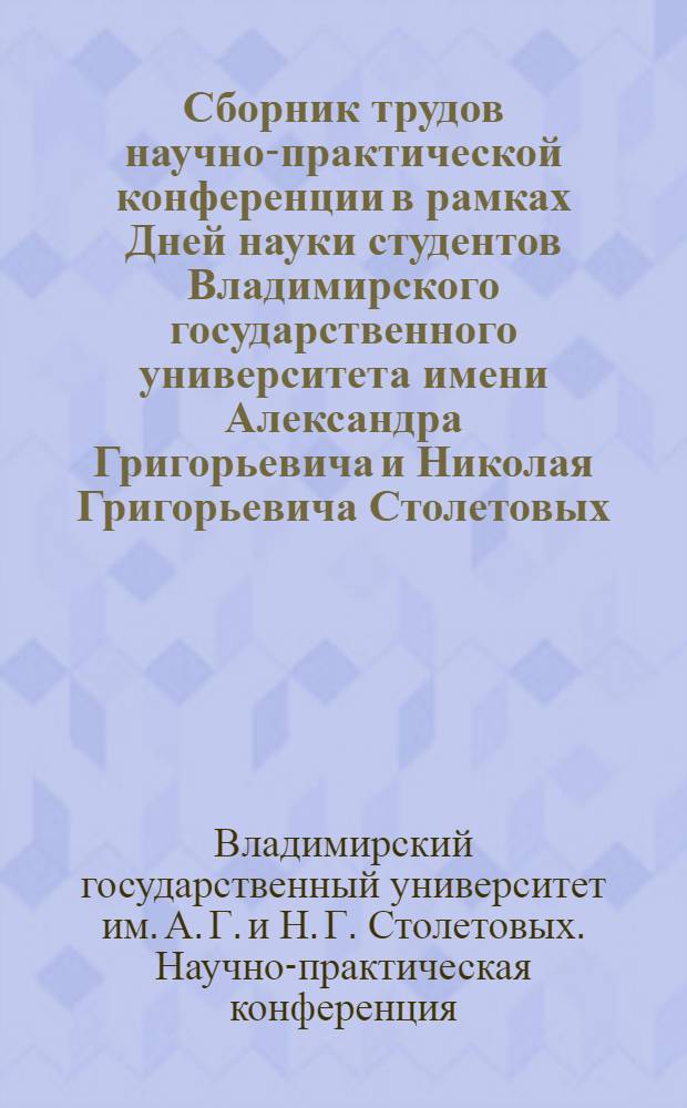Сборник трудов научно-практической конференции в рамках Дней науки студентов Владимирского государственного университета имени Александра Григорьевича и Николая Григорьевича Столетовых, 8-19 апреля 2013 г., г. Владимир