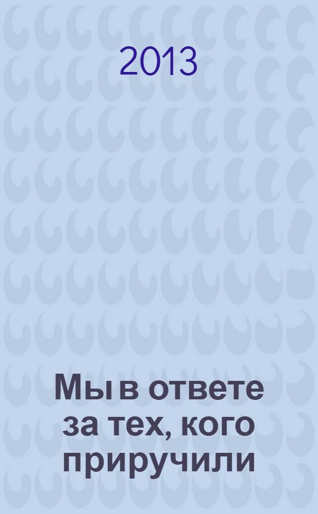 Мы в ответе за тех, кого приручили : сборник творческих работ лауреатов конкурса-выставки детского творчества