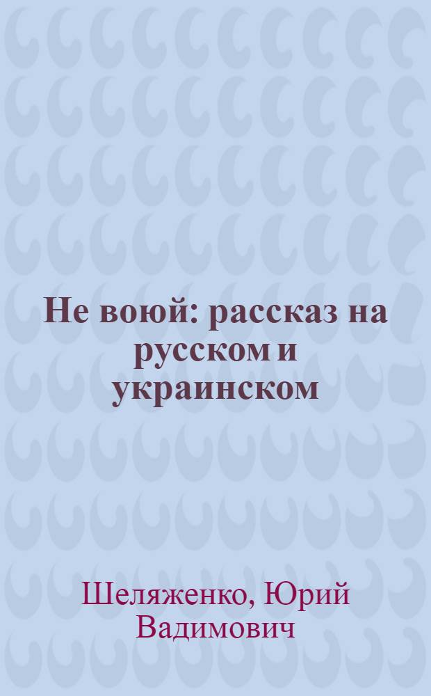 Не воюй : рассказ на русском и украинском