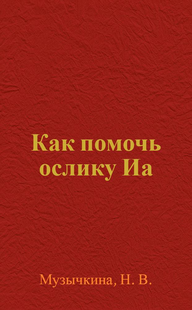 Как помочь ослику Иа : книга для детей, которые не умеют справляться с раздражением, обидой и недовольством и для их родителей тоже