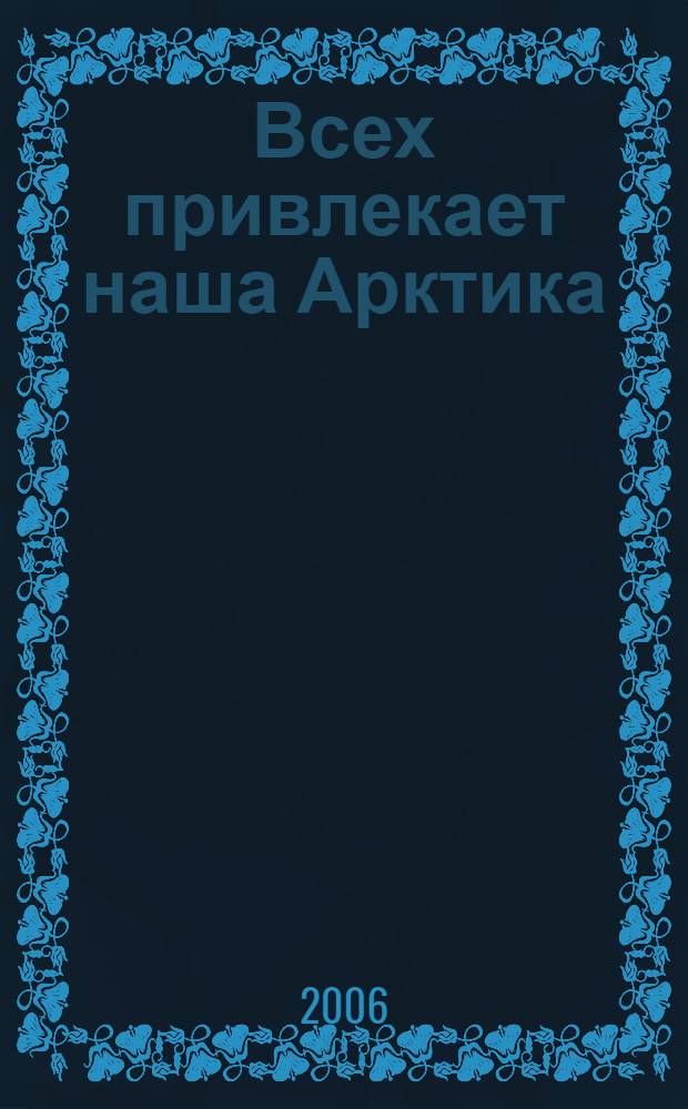 Всех привлекает наша Арктика : морской сборник