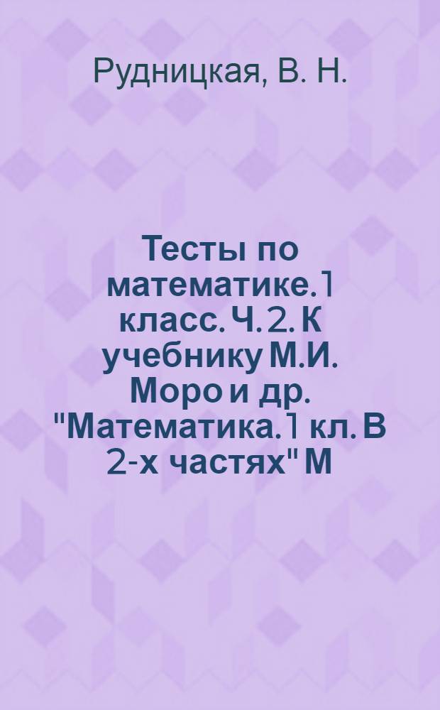 Тесты по математике. 1 класс. Ч. 2. К учебнику М.И. Моро и др. "Математика. 1 кл. В 2-х частях" [М.: Просвещение]