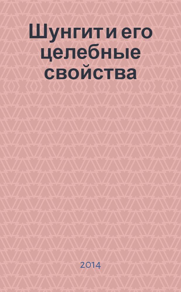 Шунгит и его целебные свойства : для лиц старше 16 лет