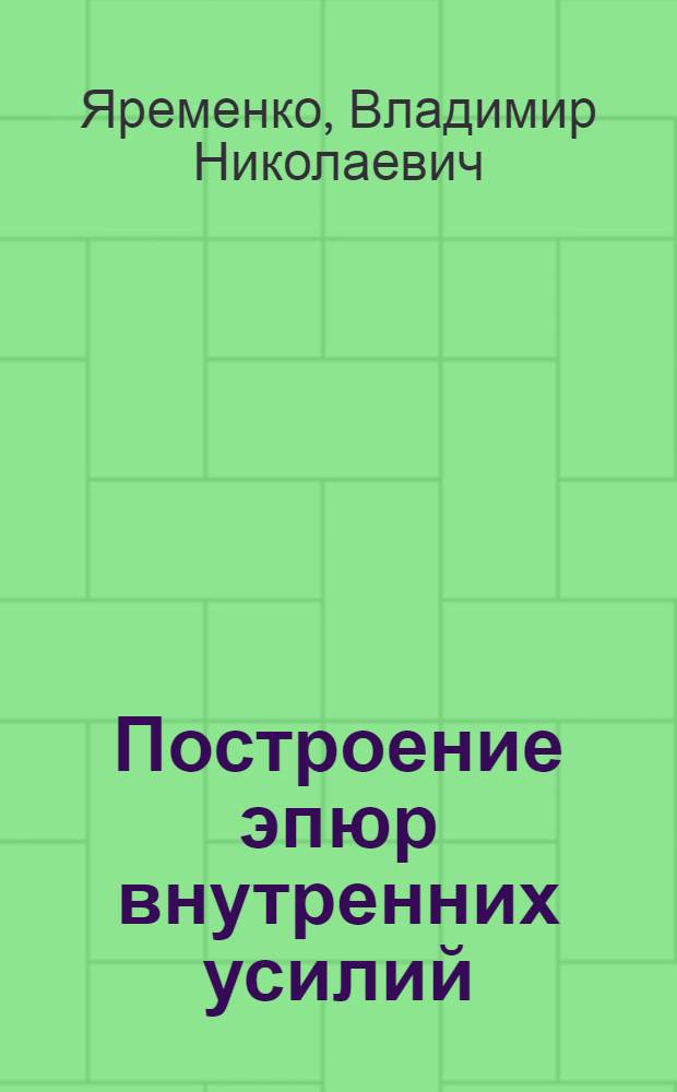 Построение эпюр внутренних усилий : сборник задач для выполнения расчетно-графической работы № 1 по дисциплине "Сопротивление материалов" для студентов всех специальностей : практикум