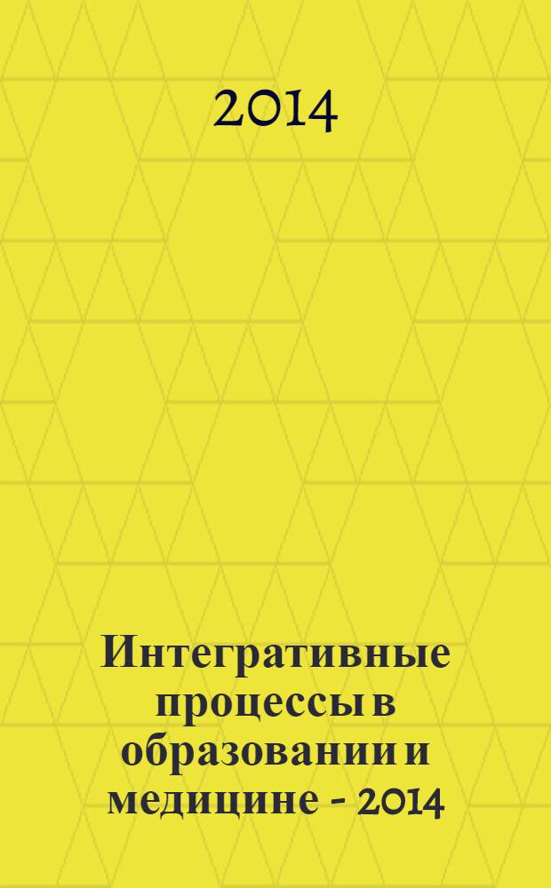 Интегративные процессы в образовании и медицине - 2014 : материалы международной научно-практической конференции (25-26 февраля 2014) [в 2 ч. Ч. 1