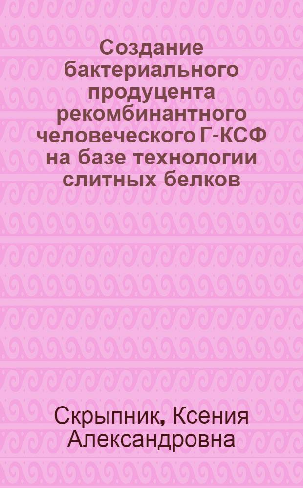 Создание бактериального продуцента рекомбинантного человеческого Г-КСФ на базе технологии слитных белков : автореферат диссертации на соискание ученой степени к. б. н. : специальность 14.01.12 <Онкология>