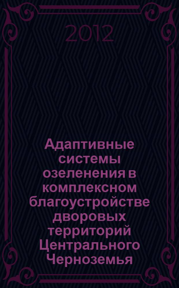 Адаптивные системы озеленения в комплексном благоустройстве дворовых территорий Центрального Черноземья : монография