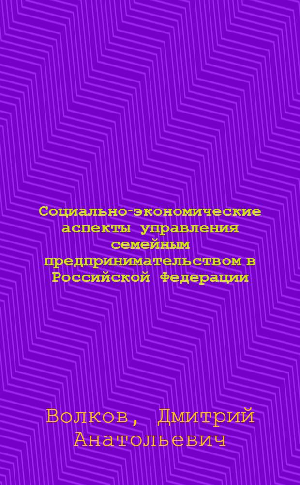 Социально-экономические аспекты управления семейным предпринимательством в Российской Федерации : автореферат диссертации на соискание ученой степени к. э. н. : специальность 08.00.05 <Экон. и упр. нар. хоз.>