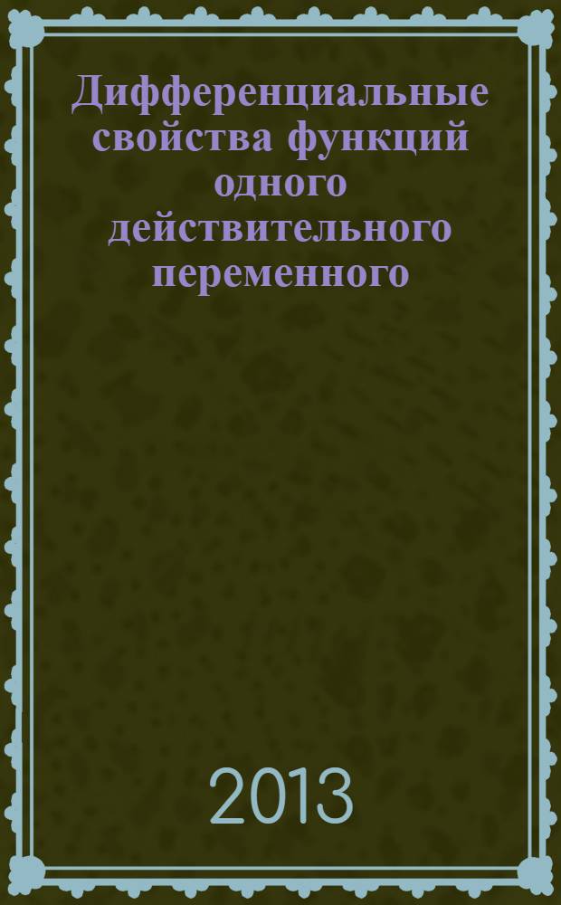 Дифференциальные свойства функций одного действительного переменного : учебное пособие для студентов, обучающихся по программе бакалавриата по направлениям подготовки 010100 "Математика", 010200 "Математика и компьютерные науки", 010800 "Механика и математическое моделирование"