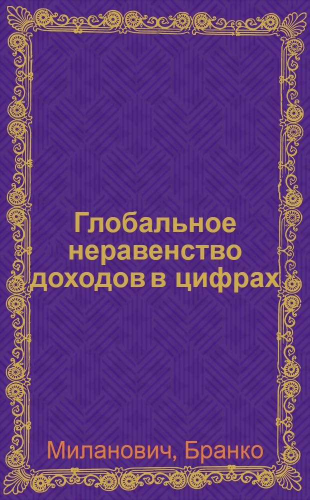 Глобальное неравенство доходов в цифрах: на протяжении истории и в настоящее время : обзор : пер. с англ. : к XV Апрельской международной научной конференции по проблемам развития экономики и общества, 1-4 апреля 2014 г., Москва