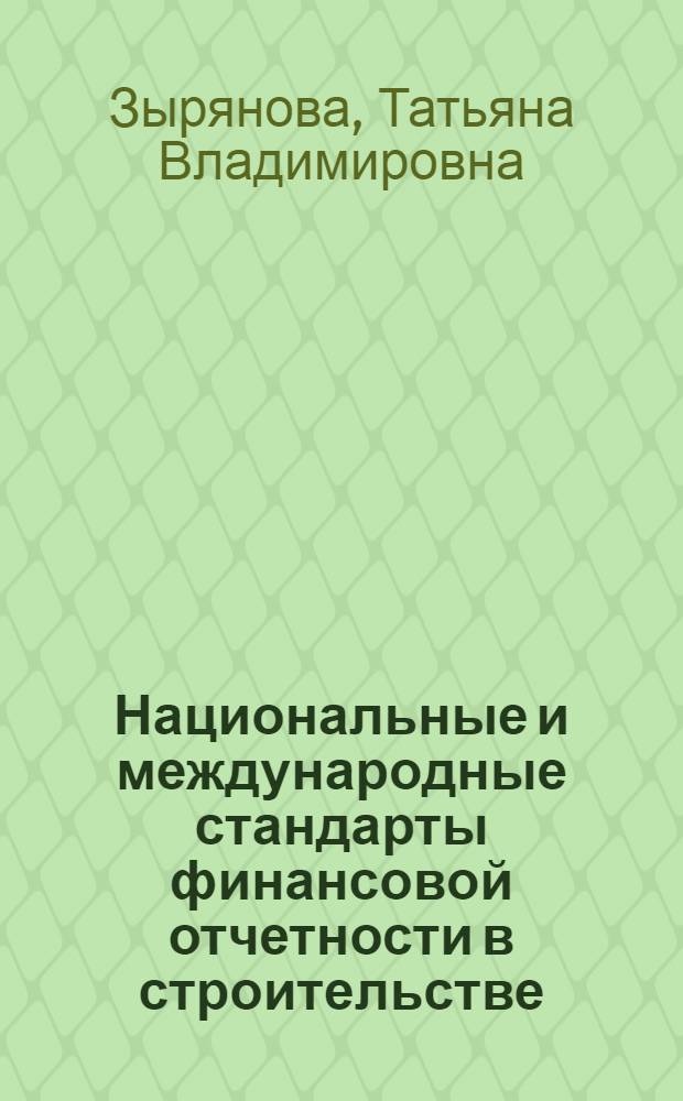 Национальные и международные стандарты финансовой отчетности в строительстве : монография