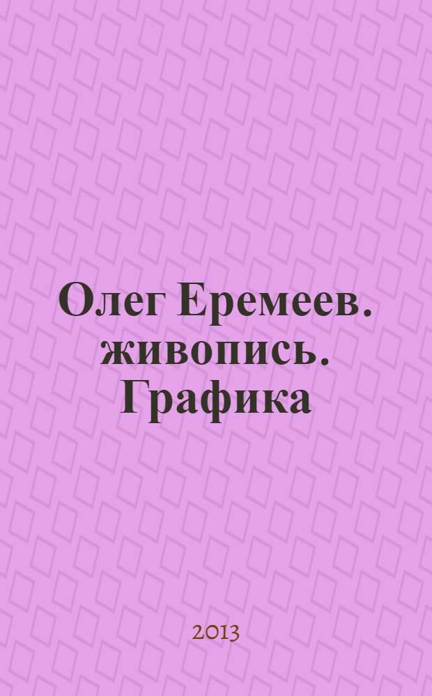 Олег Еремеев. живопись. Графика : каталог выставки "Из Петербурга в Оренбург"