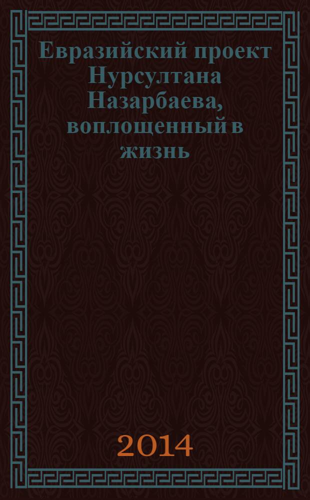 Евразийский проект Нурсултана Назарбаева, воплощенный в жизнь : учебное пособие для высших учебных заведений