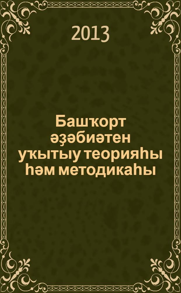 Башҡорт әҙәбиәтен уҡытыу теорияһы һәм методикаһы : башҡ. филологияһы фак. студенттары өсөн уҡытыу-метод. материалдары = Теория и методика обучения башкирской литературе