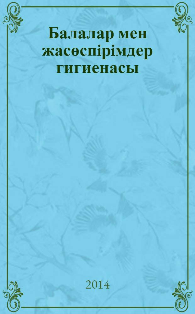 Балалар мен жасөспiрiмдер гигиенасы = Гигиена детей и подростков : оқулық : для студентов медицинских высших учебных заведений, обучающихся на медико-профилактических, педиатрических и лечебных факультетах по дисциплине "Гигиена детей и подростков" в рамках специальности "Медико-профилактическое дело"