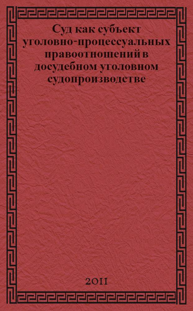 Суд как субъект уголовно-процессуальных правоотношений в досудебном уголовном судопроизводстве : автореферат диссертации на соискание ученой степени к. ю. н. : специальность 12.00.09 <Угол. процесс, криминалистика>