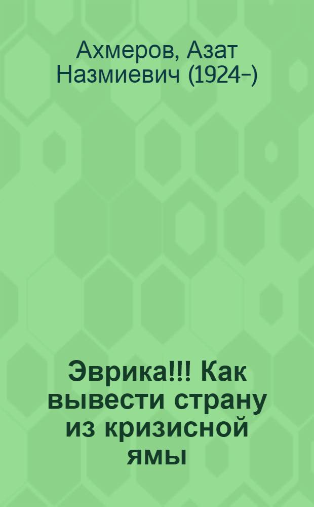 Эврика!!! Как вывести страну из кризисной ямы; Человечество XIX, XX и в начале XXI века; Рассуждения о демократии и диктатуре в вопросах и ответах, с точки зрения рядового гражданина / Азат Ахмеров