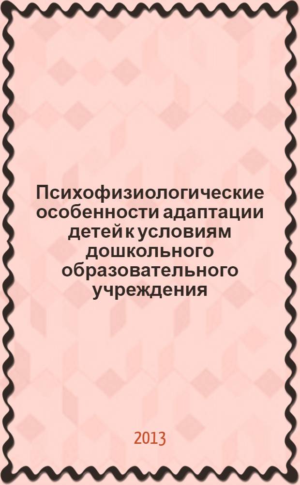 Психофизиологические особенности адаптации детей к условиям дошкольного образовательного учреждения : учебно-методическое пособие для студентов, обучающихся по программе бакалавриата по направлению подготовки 030300 "Психология", по специальности 030401 "Клиническая психология"