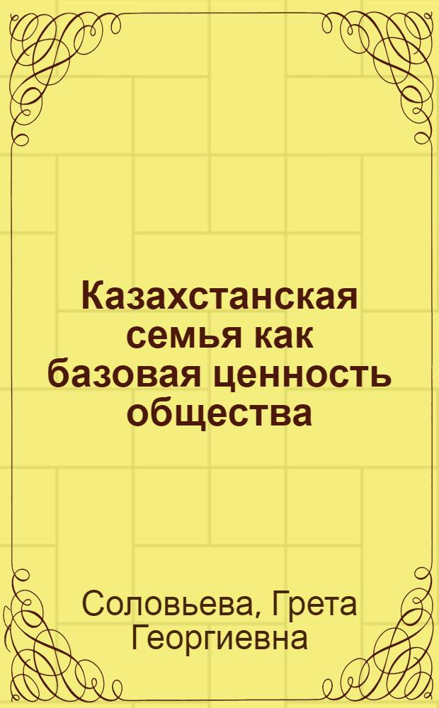 Казахстанская семья как базовая ценность общества: состояние и тенденции развития = Қазақстандық отбасы қоғамның негiзгi құндылығы ретiнде: жағдайы және даму үрдiстерi