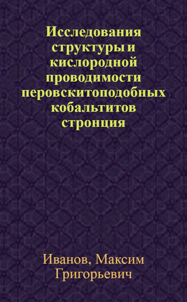 Исследования структуры и кислородной проводимости перовскитоподобных кобальтитов стронция, допированных железом и ниобием : автореферат диссертации на соискание ученой степени к. ф.-м. н. : специальность 02.00.04 <Физ. химия>