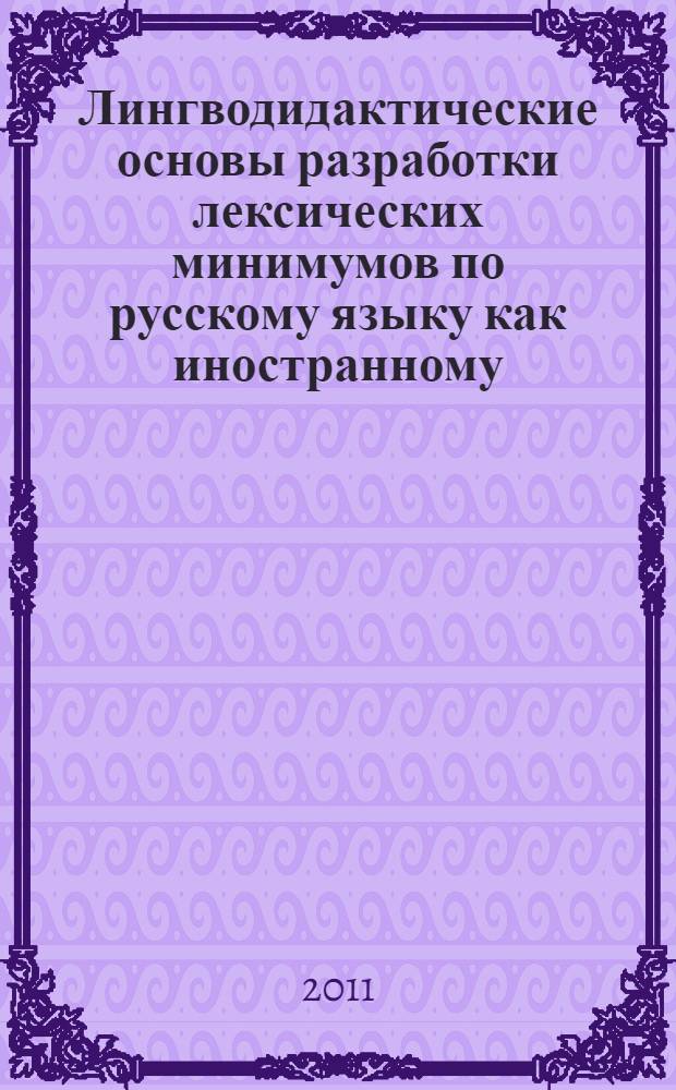 Лингводидактические основы разработки лексических минимумов по русскому языку как иностранному (для разных уровней и профилей обучения) : автореферат диссертации на соискание ученой степени к. п. н. : специальность 13.00.02 <Теория и методика обучения и воспитания>